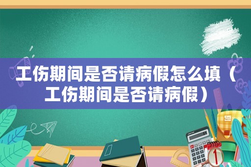 工傷期間是否請病假怎么填（工傷期間是否請病假）