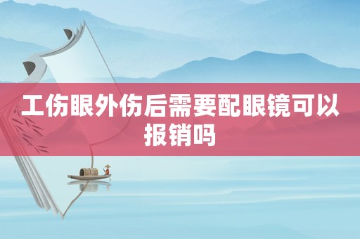 工傷眼外傷后需要配眼鏡可以報銷嗎