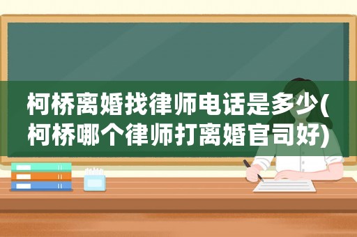 柯橋離婚找律師電話是多少(柯橋哪個律師打離婚官司好)