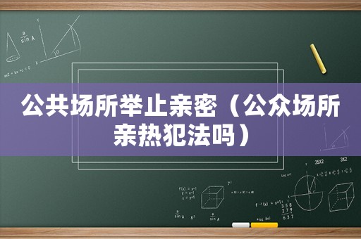 公共場所舉止親密（公眾場所親熱犯法嗎）