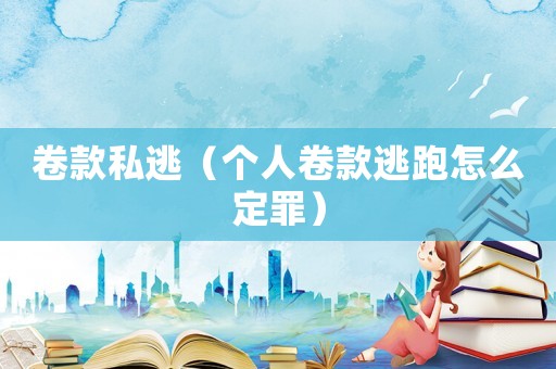 卷款私逃（個人卷款逃跑怎么定罪）