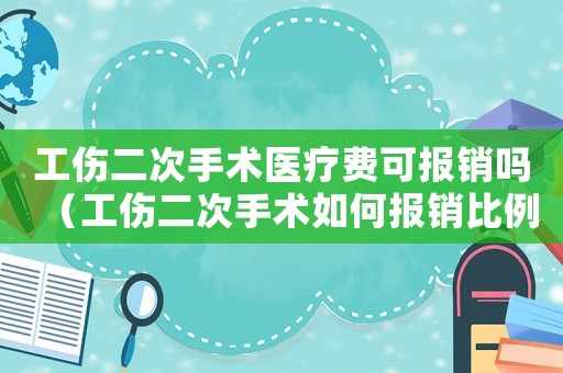 工傷二次手術(shù)醫(yī)療費(fèi)可報(bào)銷嗎（工傷二次手術(shù)如何報(bào)銷比例是多少錢）