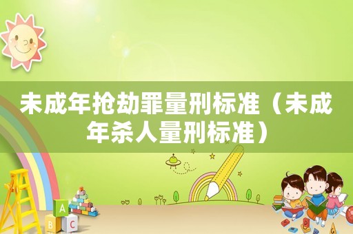 未成年搶劫罪量刑標準（未成年殺人量刑標準）