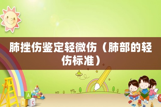 肺挫傷鑒定輕微傷（肺部的輕傷標準）