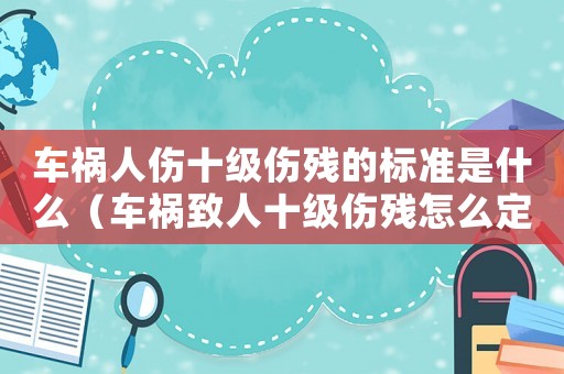 車禍人傷十級傷殘的標準是什么（車禍致人十級傷殘怎么定罪）