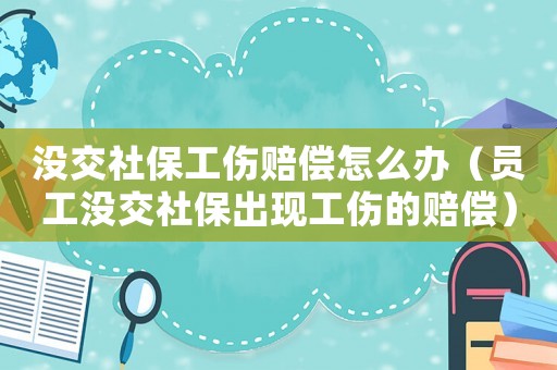 沒交社保工傷賠償怎么辦（員工沒交社保出現工傷的賠償）