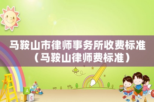 馬鞍山市律師事務所收費標準（馬鞍山律師費標準）