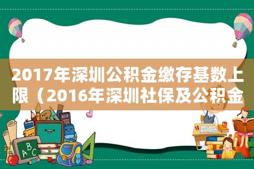 2017年深圳公積金繳存基數(shù)上限（2016年深圳社保及公積金標(biāo)準(zhǔn)）