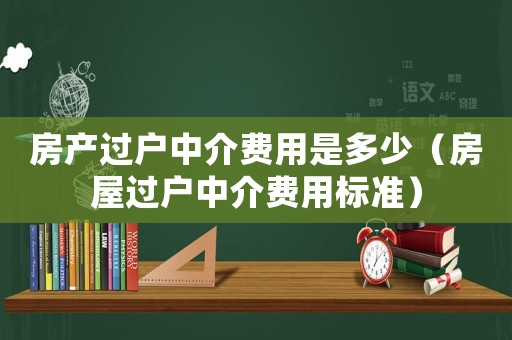 房產過戶中介費用是多少（房屋過戶中介費用標準）