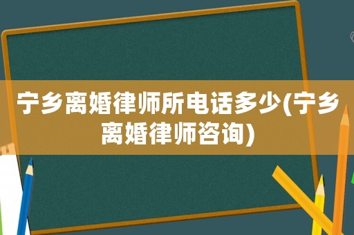 寧鄉離婚律師所電話多少(寧鄉離婚律師咨詢)
