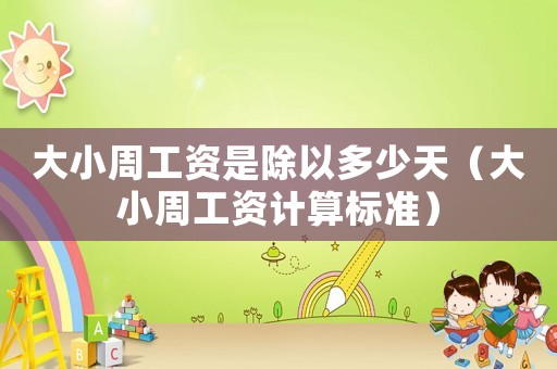 大小周工資是除以多少天（大小周工資計算標準）