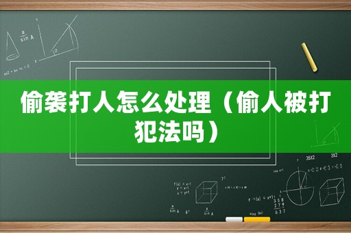 偷襲打人怎么處理（偷人被打犯法嗎）