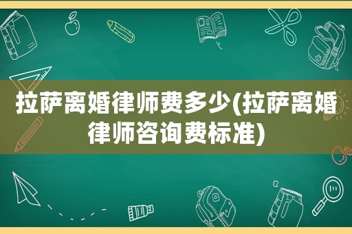 拉薩離婚律師費多少(拉薩離婚律師咨詢費標準)