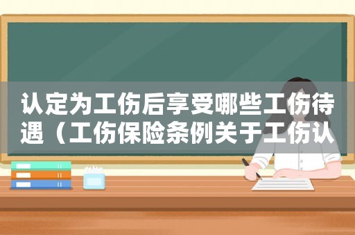 認定為工傷后享受哪些工傷待遇（工傷保險條例關于工傷認定）