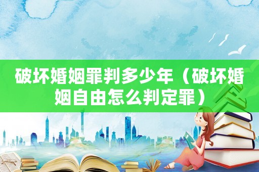 破壞婚姻罪判多少年（破壞婚姻自由怎么判定罪）
