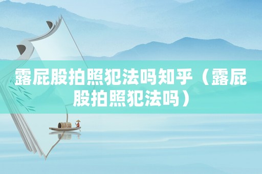 露屁股拍照犯法嗎知乎（露屁股拍照犯法嗎）
