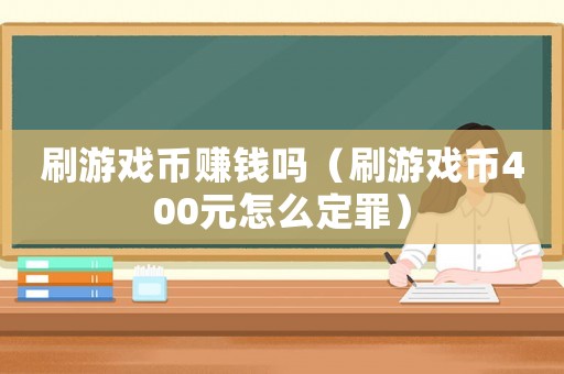 刷游戲幣賺錢嗎（刷游戲幣400元怎么定罪）