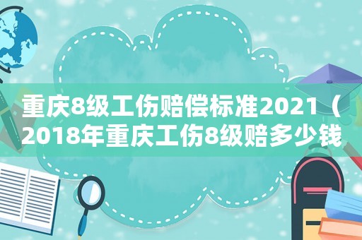 重慶8級工傷賠償標準2021（2018年重慶工傷8級賠多少錢）