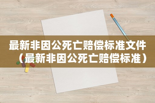 最新非因公死亡賠償標(biāo)準(zhǔn)文件（最新非因公死亡賠償標(biāo)準(zhǔn)）