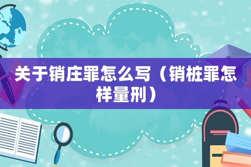 關(guān)于銷莊罪怎么寫（銷樁罪怎樣量刑）