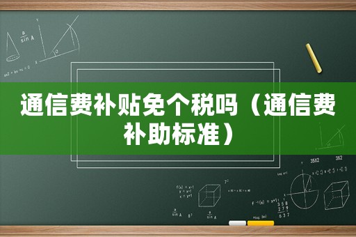 通信費補貼免個稅嗎（通信費補助標準）
