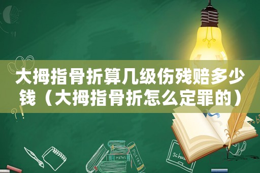 大拇指骨折算幾級傷殘賠多少錢（大拇指骨折怎么定罪的）