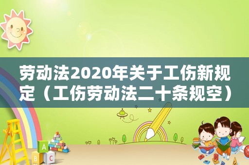 勞動法2020年關于工傷新規定（工傷勞動法二十條規空）