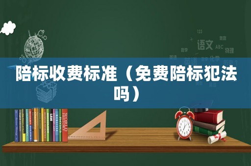 陪標收費標準（免費陪標犯法嗎）