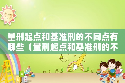 量刑起點和基準刑的不同點有哪些（量刑起點和基準刑的不同）