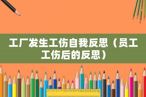工廠發生工傷自我反思（員工工傷后的反思）