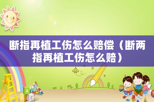斷指再植工傷怎么賠償（斷兩指再植工傷怎么賠）