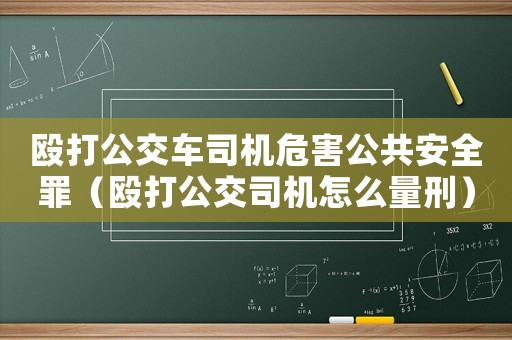 毆打公交車司機危害公共安全罪（毆打公交司機怎么量刑）