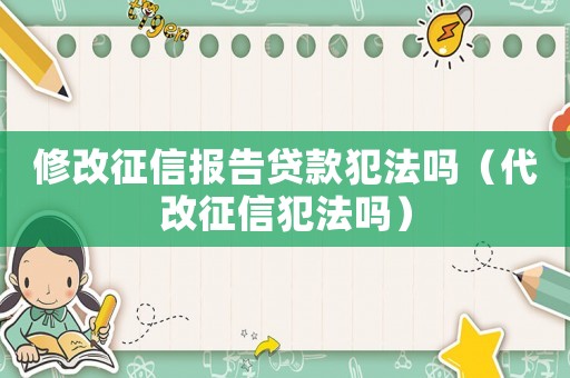 修改征信報告貸款犯法嗎（代改征信犯法嗎）