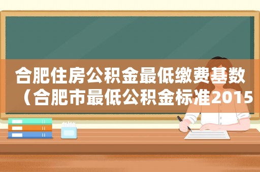 合肥住房公積金最低繳費基數（合肥市最低公積金標準2015）