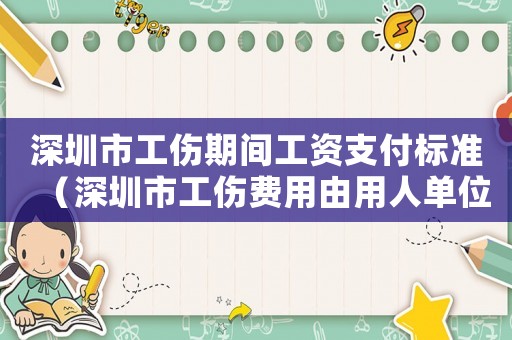 深圳市工傷期間工資支付標準（深圳市工傷費用由用人單位墊付）