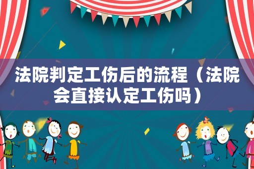 法院判定工傷后的流程（法院會直接認(rèn)定工傷嗎）