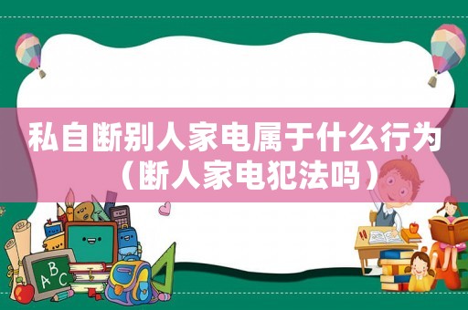 私自斷別人家電屬于什么行為（斷人家電犯法嗎）