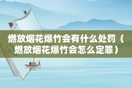 燃放煙花爆竹會有什么處罰（燃放煙花爆竹會怎么定罪）