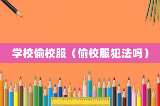 學(xué)校偷校服（偷校服犯法嗎）