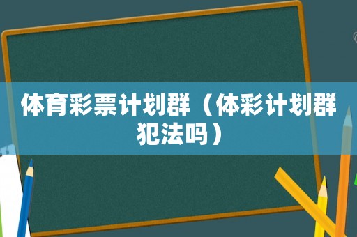 體育彩票計劃群（體彩計劃群犯法嗎）