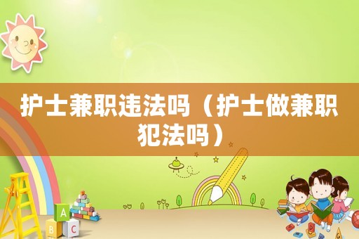 護(hù)士兼職違法嗎（護(hù)士做兼職犯法嗎）