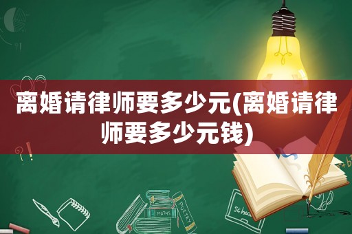 離婚請(qǐng)律師要多少元(離婚請(qǐng)律師要多少元錢(qián))