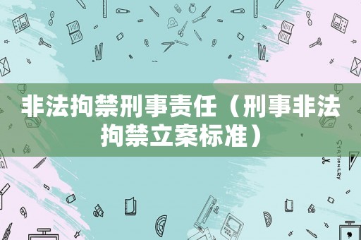 非法拘禁刑事責任（刑事非法拘禁立案標準）