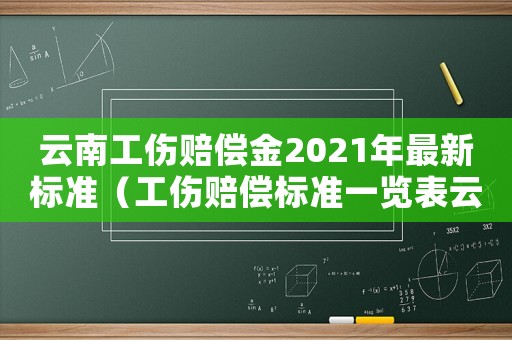 云南工傷賠償金2021年最新標準（工傷賠償標準一覽表云南）