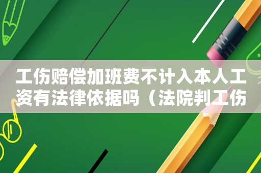 工傷賠償加班費不計入本人工資有法律依據嗎（法院判工傷期間加班費）