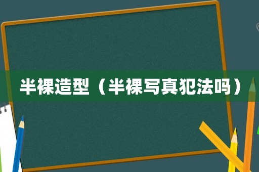 半裸造型（半裸寫真犯法嗎）