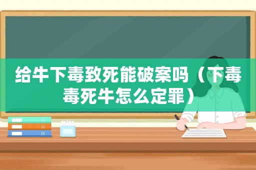 給牛下毒致死能破案嗎（下毒毒死牛怎么定罪）