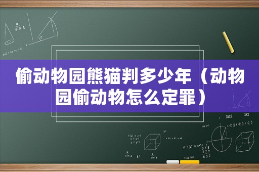 偷動物園熊貓判多少年（動物園偷動物怎么定罪）