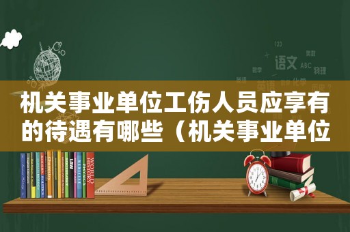 機關事業單位工傷人員應享有的待遇有哪些（機關事業單位工傷人員應享有的待遇）