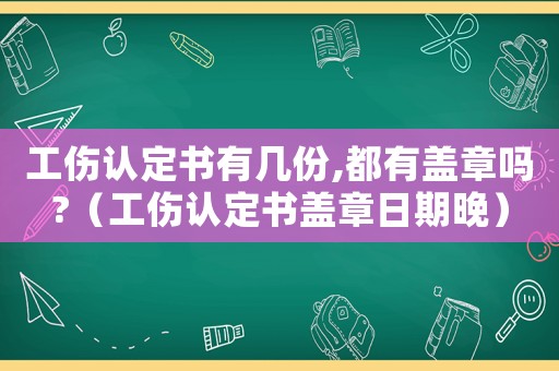 工傷認定書有幾份,都有蓋章嗎?（工傷認定書蓋章日期晚）